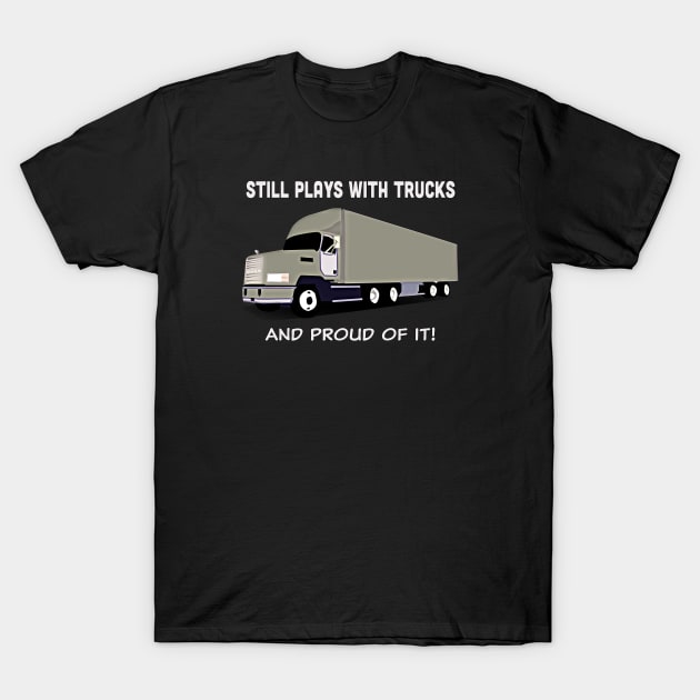 Big rig "Still plays with trucks, and proud of it!" T-Shirt by jdunster